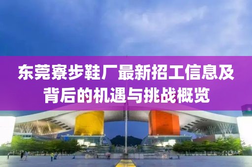 東莞寮步鞋廠最新招工信息及背后的機(jī)遇與挑戰(zhàn)概覽