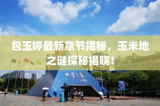 包玉婷最新章節(jié)揭秘，玉米地之謎探秘揭曉！