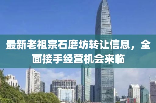 最新老祖宗石磨坊轉(zhuǎn)讓信息，全面接手經(jīng)營機會來臨