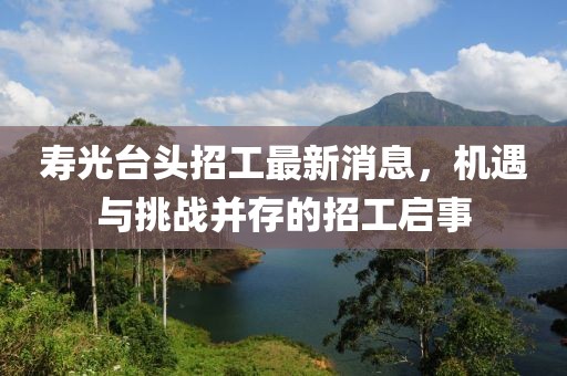 壽光臺頭招工最新消息，機(jī)遇與挑戰(zhàn)并存的招工啟事