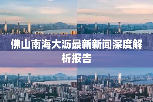 佛山南海大瀝最新新聞深度解析報告