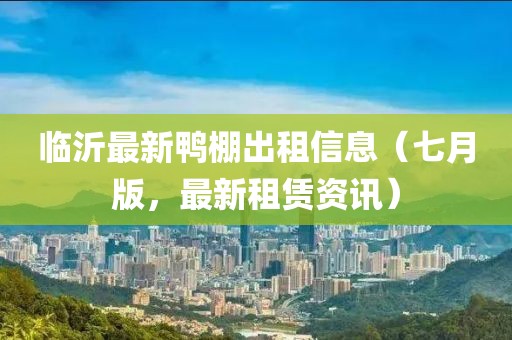 臨沂最新鴨棚出租信息（七月版，最新租賃資訊）