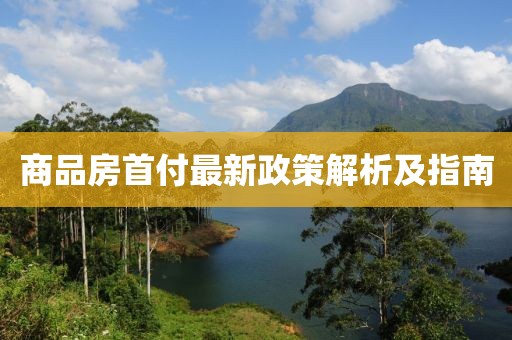 商品房首付最新政策解析及指南