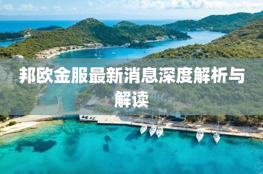 邦歐金服最新消息深度解析與解讀