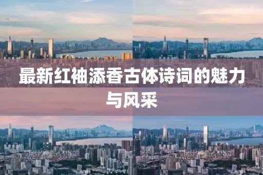 最新紅袖添香古體詩詞的魅力與風采