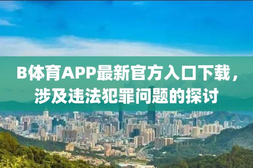 B體育APP最新官方入口下載，涉及違法犯罪問題的探討