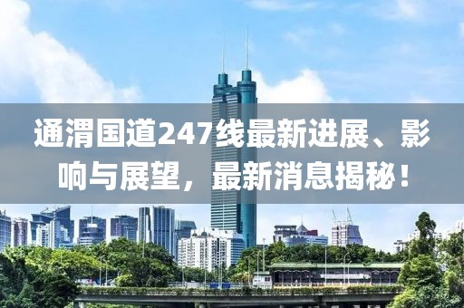 通渭國道247線最新進(jìn)展、影響與展望，最新消息揭秘！