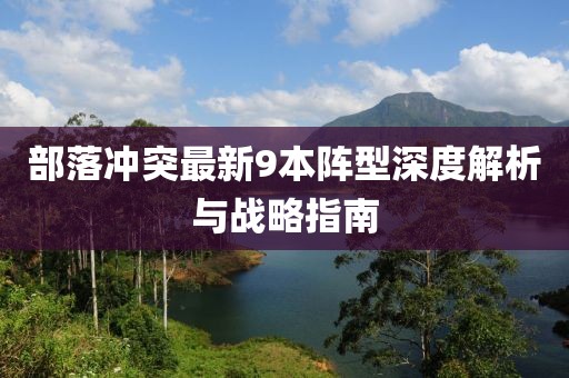 部落沖突最新9本陣型深度解析與戰(zhàn)略指南