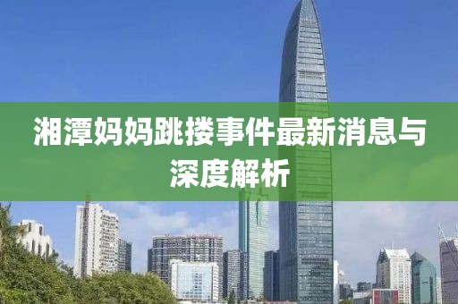 湘潭媽媽跳摟事件最新消息與深度解析