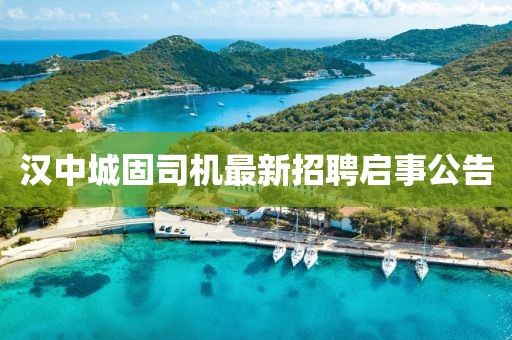 漢中城固司機(jī)最新招聘啟事公告