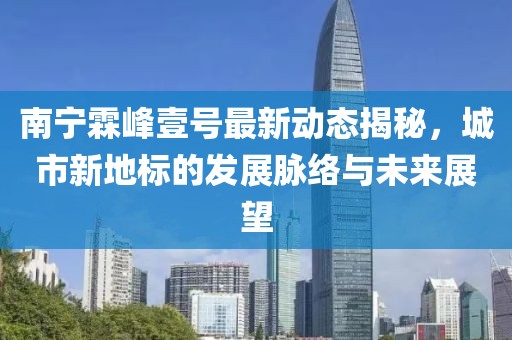 南寧霖峰壹號最新動態(tài)揭秘，城市新地標(biāo)的發(fā)展脈絡(luò)與未來展望