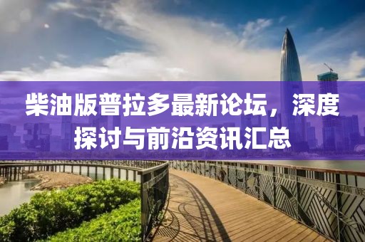 柴油版普拉多最新論壇，深度探討與前沿資訊匯總