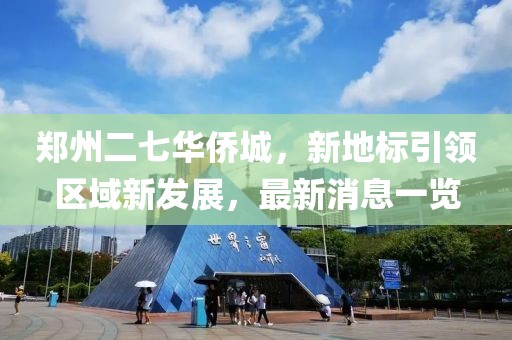 鄭州二七華僑城，新地標引領(lǐng)區(qū)域新發(fā)展，最新消息一覽