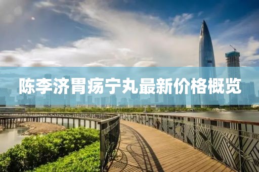 陳李濟胃瘍寧丸最新價格概覽