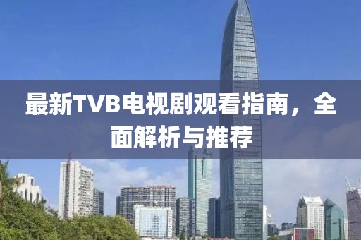 最新TVB電視劇觀看指南，全面解析與推薦