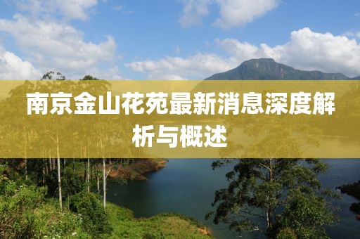南京金山花苑最新消息深度解析與概述