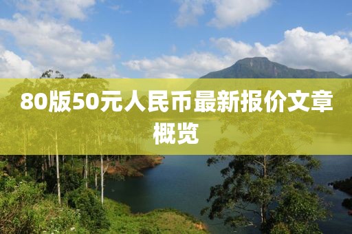 80版50元人民幣最新報(bào)價(jià)文章概覽