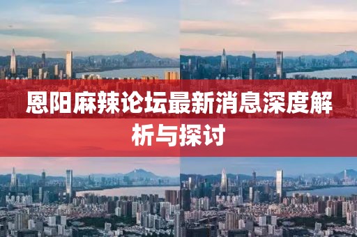 恩陽麻辣論壇最新消息深度解析與探討