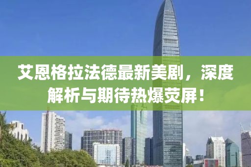 艾恩格拉法德最新美劇，深度解析與期待熱爆熒屏！