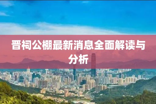 晉祠公棚最新消息全面解讀與分析
