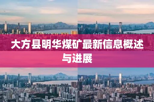 大方縣明華煤礦最新信息概述與進(jìn)展