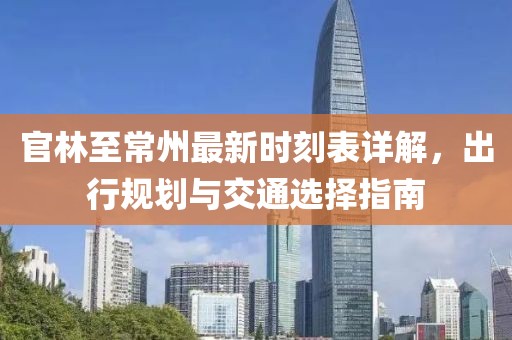 官林至常州最新時刻表詳解，出行規(guī)劃與交通選擇指南