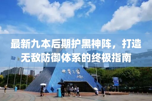 最新九本后期護(hù)黑神陣，打造無敵防御體系的終極指南