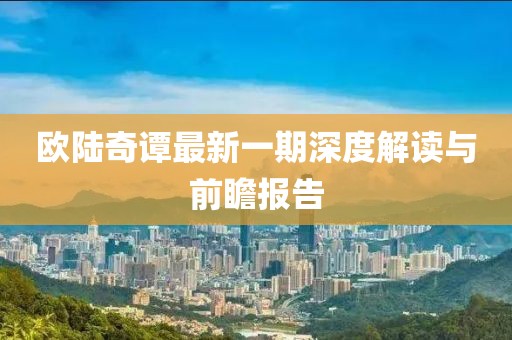 歐陸奇譚最新一期深度解讀與前瞻報(bào)告