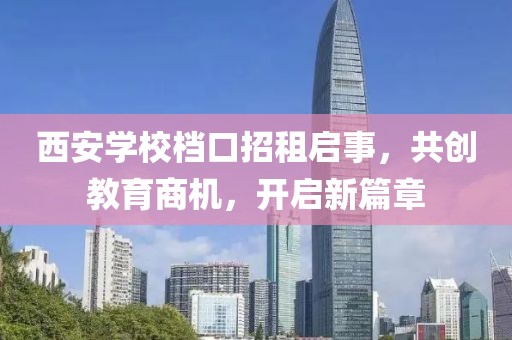 西安學校檔口招租啟事，共創(chuàng)教育商機，開啟新篇章
