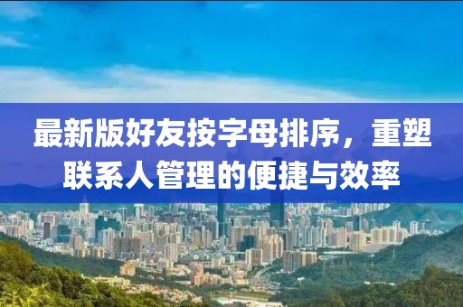 最新版好友按字母排序，重塑聯(lián)系人管理的便捷與效率