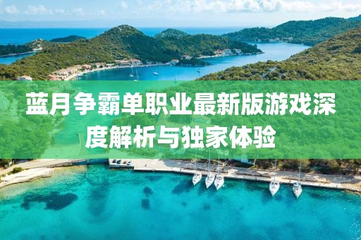 藍(lán)月?tīng)?zhēng)霸單職業(yè)最新版游戲深度解析與獨(dú)家體驗(yàn)