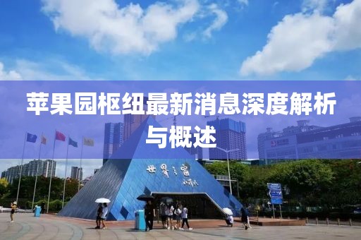 蘋果園樞紐最新消息深度解析與概述