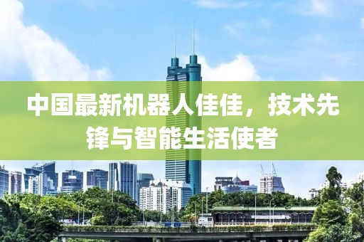 中國最新機器人佳佳，技術(shù)先鋒與智能生活使者