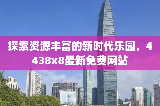 探索資源豐富的新時代樂園，4438x8最新免費(fèi)網(wǎng)站