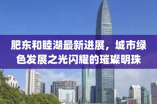肥東和睦湖最新進(jìn)展，城市綠色發(fā)展之光閃耀的璀璨明珠