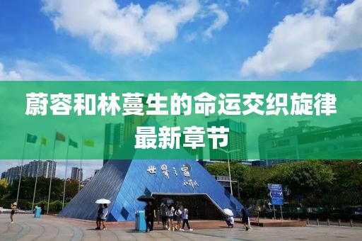 蔚容和林蔓生的命運交織旋律最新章節(jié)