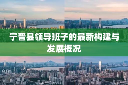 寧晉縣領導班子的最新構建與發(fā)展概況