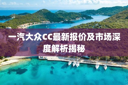 一汽大眾CC最新報(bào)價(jià)及市場(chǎng)深度解析揭秘
