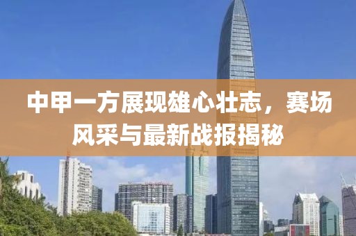 中甲一方展現(xiàn)雄心壯志，賽場風采與最新戰(zhàn)報揭秘