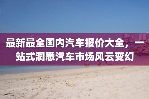 最新最全國內汽車報價大全，一站式洞悉汽車市場風云變幻