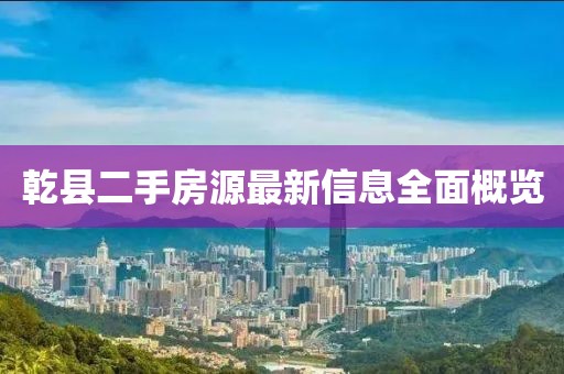 乾縣二手房源最新信息全面概覽