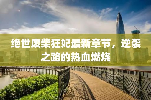 絕世廢柴狂妃最新章節(jié)，逆襲之路的熱血燃燒