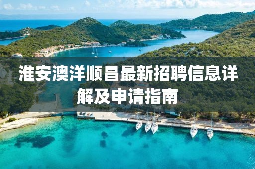 淮安澳洋順昌最新招聘信息詳解及申請(qǐng)指南