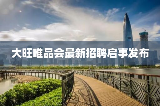 大旺唯品會最新招聘啟事發(fā)布