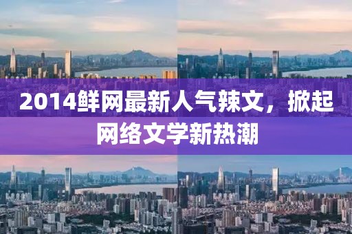 2014鮮網(wǎng)最新人氣辣文，掀起網(wǎng)絡(luò)文學(xué)新熱潮