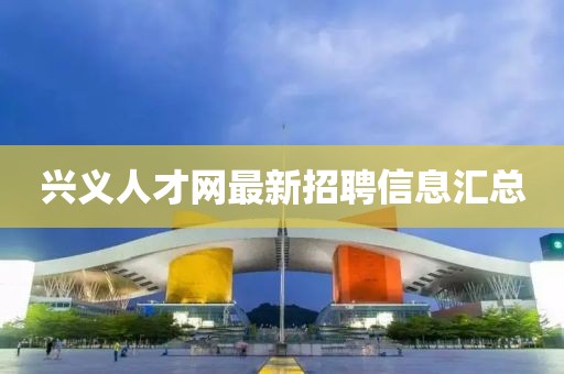 興義人才網(wǎng)最新招聘信息匯總