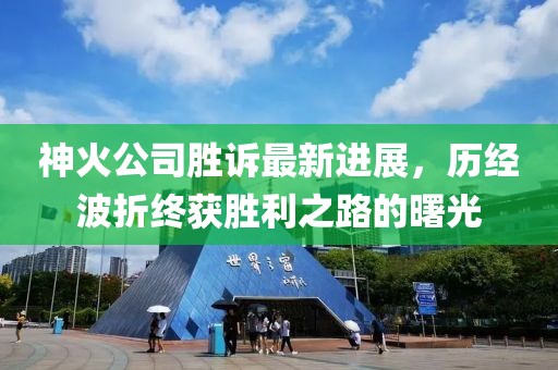 神火公司勝訴最新進(jìn)展，歷經(jīng)波折終獲勝利之路的曙光