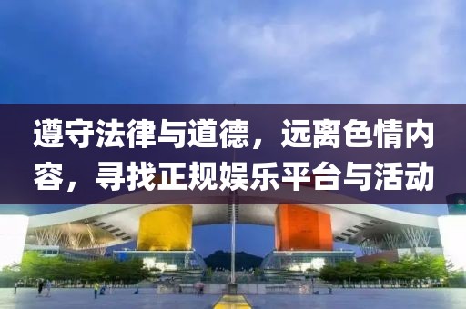 遵守法律與道德，遠(yuǎn)離色情內(nèi)容，尋找正規(guī)娛樂平臺(tái)與活動(dòng)