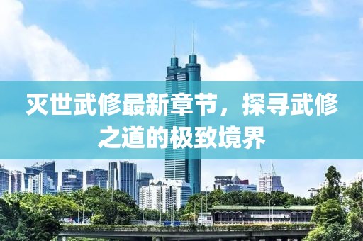 滅世武修最新章節(jié)，探尋武修之道的極致境界