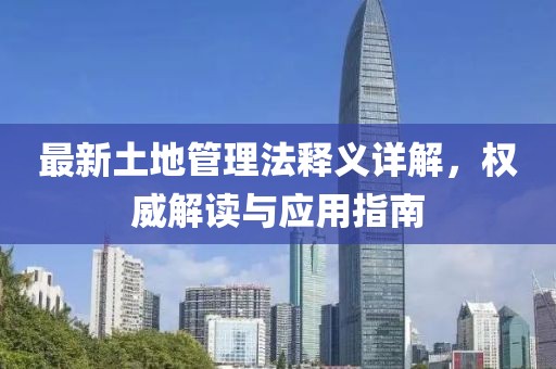 最新土地管理法釋義詳解，權(quán)威解讀與應(yīng)用指南